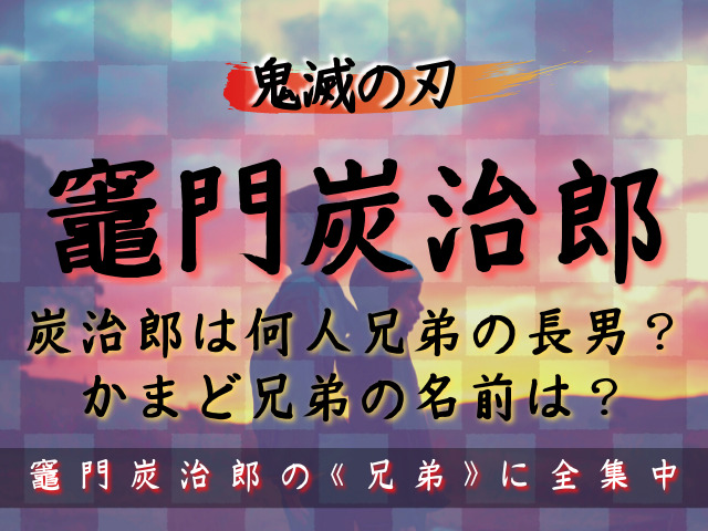 竈門炭治郎 かまどたんじろう の兄弟は何人兄弟 炭治郎の兄弟の名前や年齢は 鬼滅なび